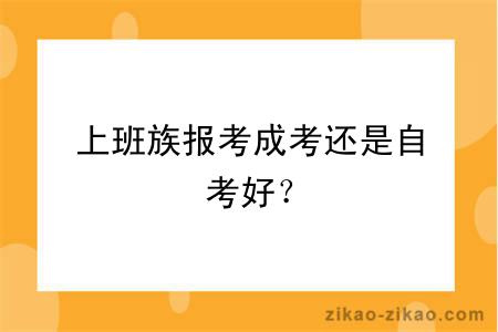 上班族报考成考还是自考好？