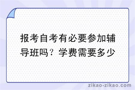 报考自考有必要参加辅导班吗？学费需要多少