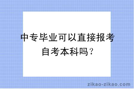 中专毕业可以直接报考自考本科吗？