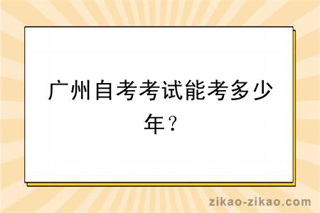 广州自考考试能考多少年？