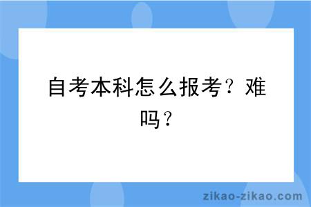 自考本科怎么报考？难吗？