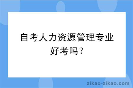 自考人力资源管理专业好考吗？