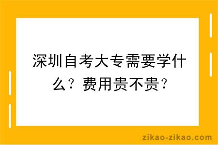 深圳自考大专需要学什么？费用贵不贵？