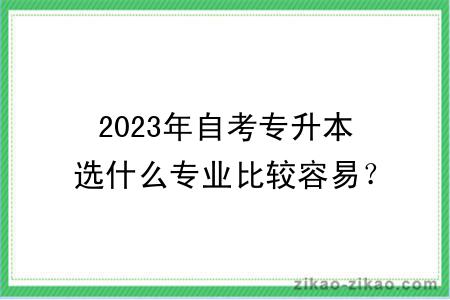 2023年自考专升本选什么专业比较容易？