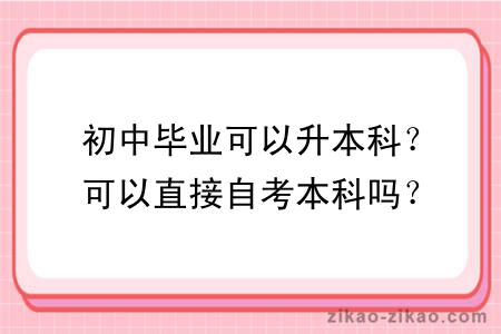 初中毕业可以升本科？可以直接自考本科吗？