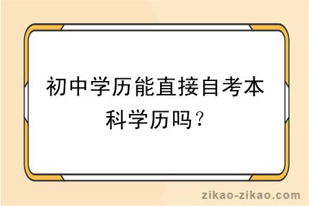 初中学历能直接自考本科学历吗？