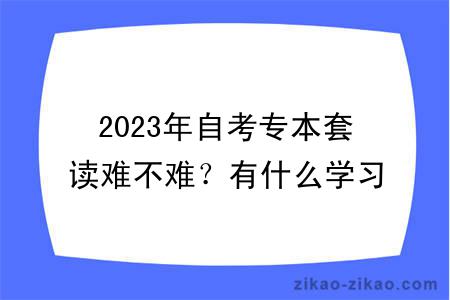 2023年自考专本套读难不难？有什么学习方式？