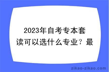 2023年自考专本套读可以选什么专业？最快多久毕业？