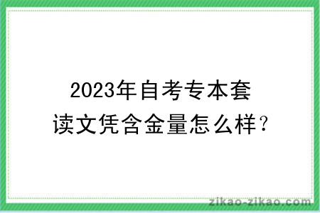 2023年自考专本套读文凭含金量怎么样？高不高？