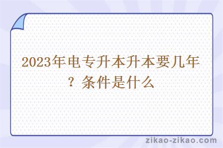 2023年电专升本升本要几年？条件是什么