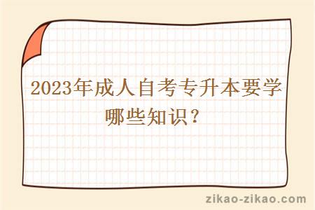 2023年成人自考专升本要学哪些知识？