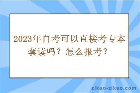 2023年自考可以直接考专本套读吗？怎么报考？