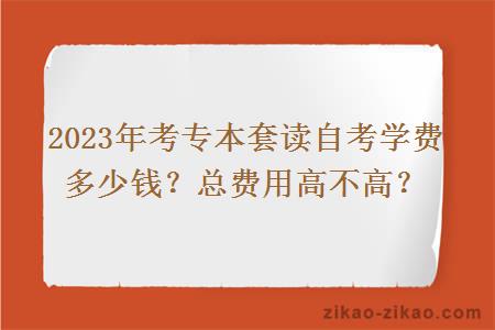 2023年考专本套读自考学费多少钱？总费用高不高？