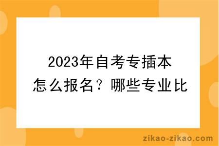 2023年自考专插本怎么报名？哪些专业比较好？