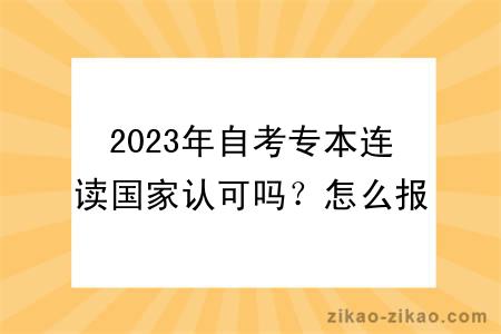 2023年自考专本连读国家认可吗？怎么报名？