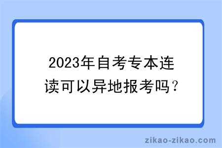 2023年自考专本连读可以异地报考吗？