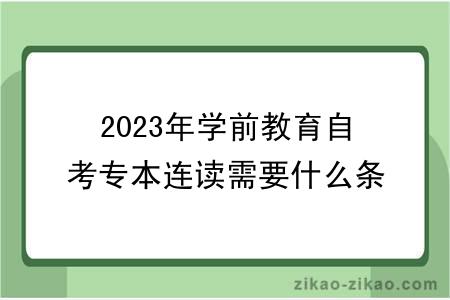 2023年学前教育自考专本连读需要什么条件？