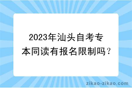 2023年汕头自考专本同读有报名限制吗？怎么报名？