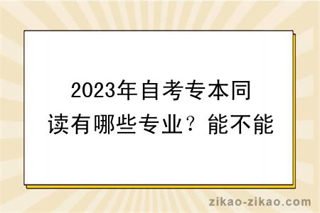 2023年自考专本同读有哪些专业？能不能申请学位？