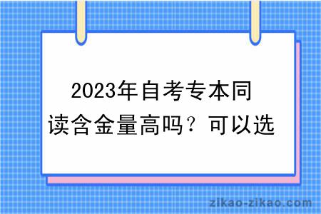 2023年自考专本同读含金量高吗？可以选哪些专业