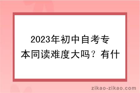 2023年初中自考专本同读难度大吗？有什么学习方式