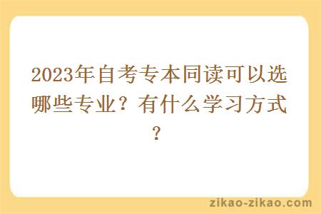 2023年自考专本同读可以选哪些专业？有什么学习方式？