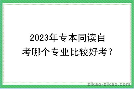 2023年专本同读自考哪个专业比较好考？