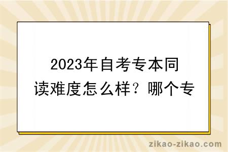 2023年自考专本同读难度怎么样？哪个专业好？