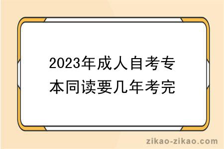 2023年成人自考专本同读要几年考完