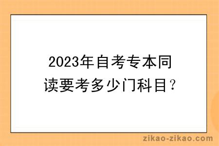 2023年自考专本同读要考多少门科目？