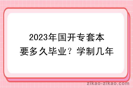 2023年国开专套本要多久毕业？学制几年？