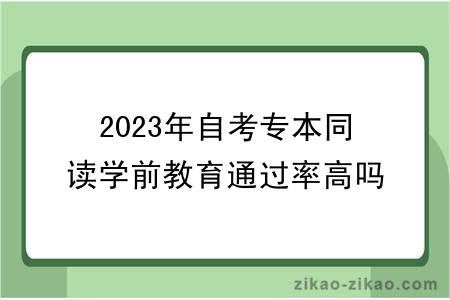 2023年自考专本同读学前教育通过率高吗？怎么报名？