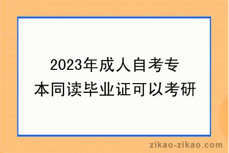 2023年成人自考专本同读毕业证可以考研吗？