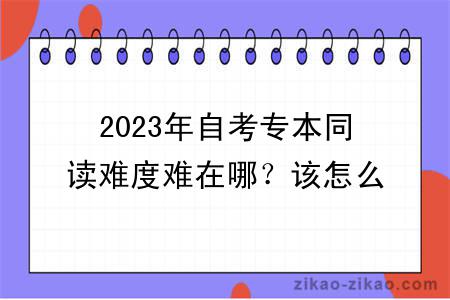 2023年自考专本同读难度难在哪？该怎么学习？