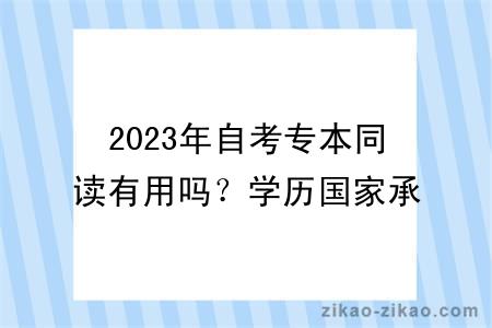 2023年自考专本同读有用吗？学历国家承认吗？