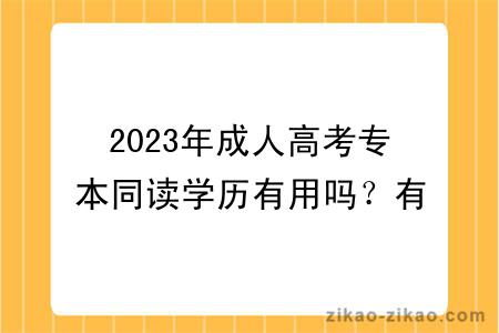 2023年成人高考专本同读学历有用吗？有没有必要考？