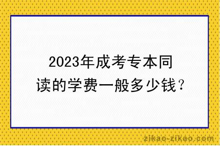 2023年成考专本同读的学费一般多少钱？