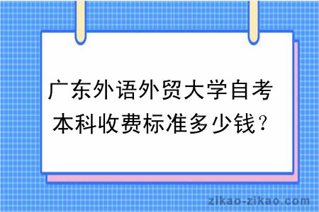 广东外语外贸大学自考本科收费标准多少钱？