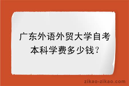 广东外语外贸大学自考本科学费多少钱？