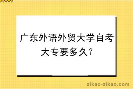 广东外语外贸大学自考大专要多久？