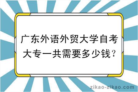 广东外语外贸大学自考大专一共需要多少钱？