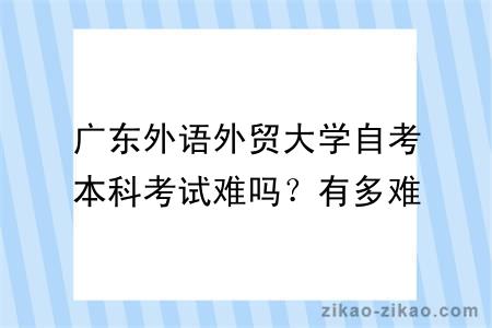 广东外语外贸大学自考本科考试难吗？有多难？