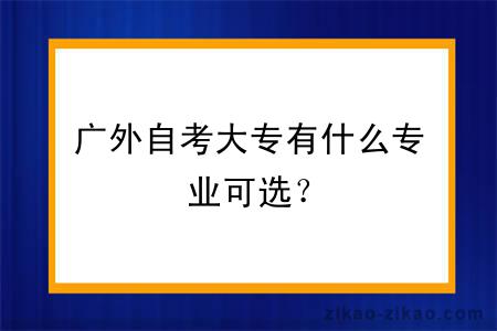 广外自考大专有什么专业可选？