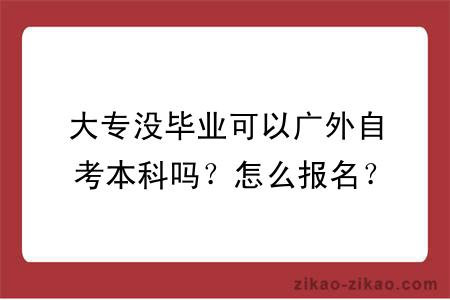 大专没毕业可以广外自考本科吗？怎么报名？