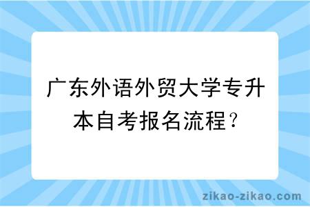 广东外语外贸大学专升本自考报名流程？