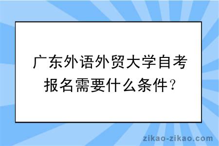 广东外语外贸大学自考报名需要什么条件？