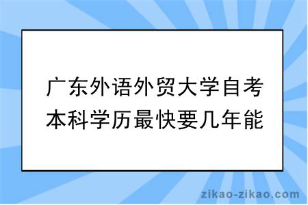 广东外语外贸大学自考本科学历最快要几年能毕业？