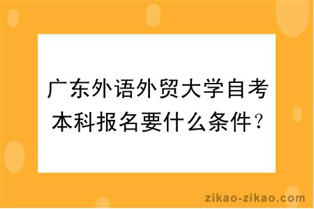 广东外语外贸大学自考本科报名要什么条件？