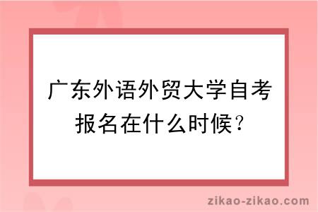 广东外语外贸大学自考报名在什么时候？