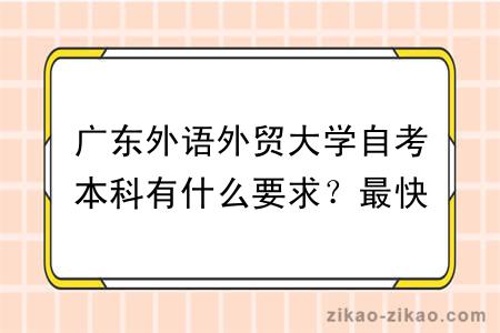 广东外语外贸大学自考本科有什么要求？最快多久毕业？